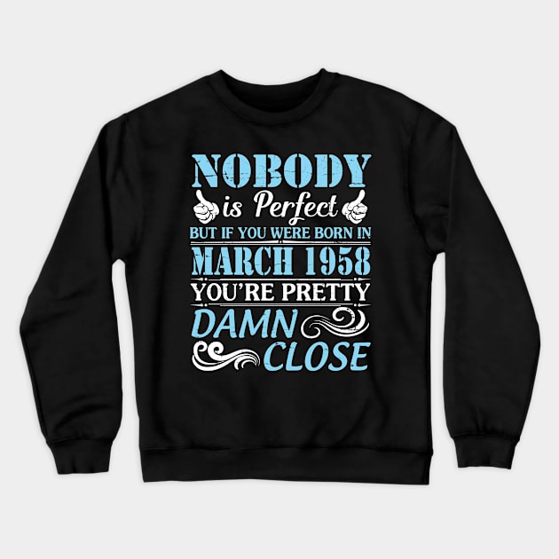 Nobody Is Perfect But If You Were Born In March 1958 You're Pretty Damn Close Crewneck Sweatshirt by bakhanh123